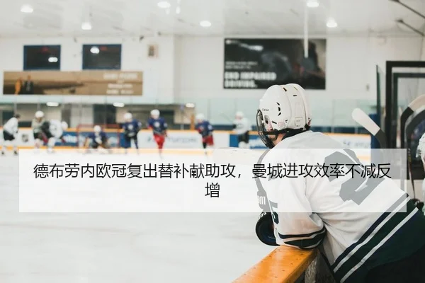 德布劳内欧冠复出替补献助攻，曼城进攻效率不减反增