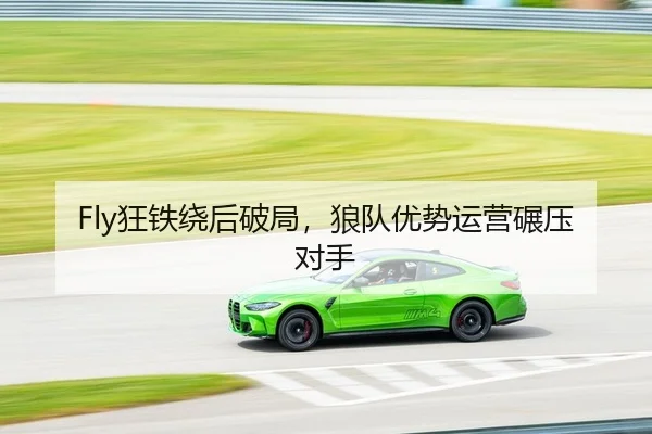 Fly狂铁绕后破局，狼队优势运营碾压对手